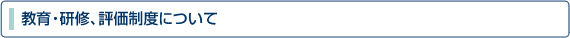 教育・研修、評価制度について